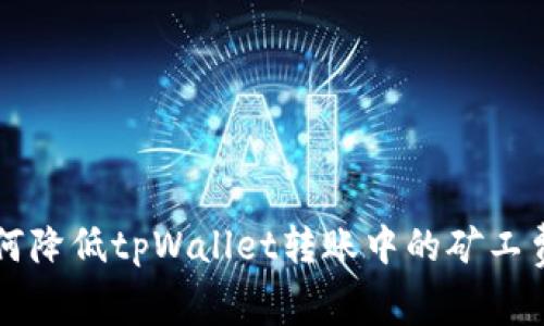 如何降低tpWallet转账中的矿工费用