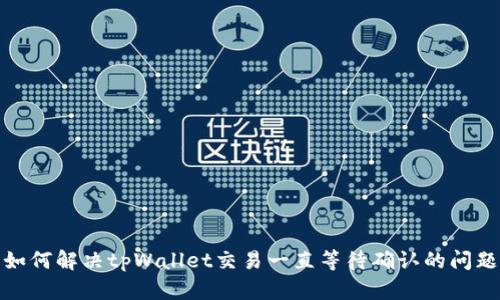 如何解决tpWallet交易一直等待确认的问题