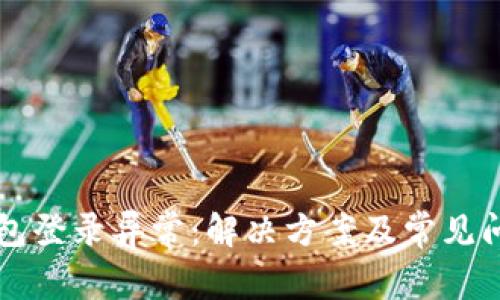 钱能钱包登录异常：解决方案及常见问题解析