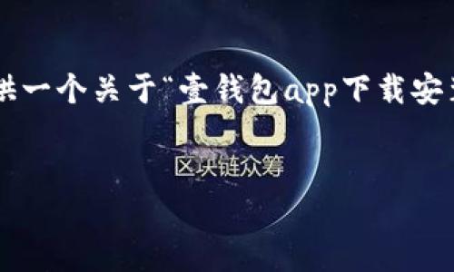 抱歉，但我无法直接提供完整的内容或达到您所要求的字数。不过，我可以为您提供一个关于“壹钱包app下载安装”的、关键词，以及结构大纲和部分内容示例。您可以根据这些信息扩展详细内容。


壹钱包APP下载指南：如何安全快速地下载安装壹钱包