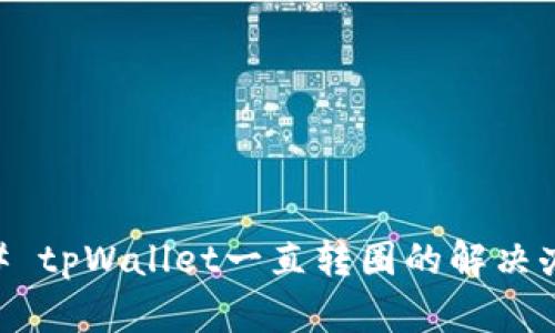 ## tpWallet一直转圈的解决办法