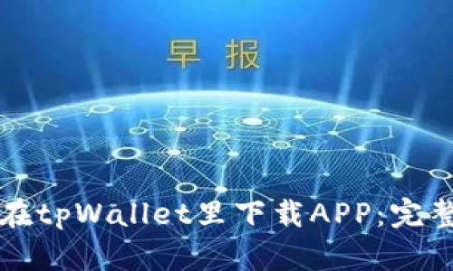 如何在tpWallet里下载APP：完整指南