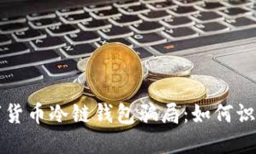 揭秘数字货币冷链钱包骗局：如何识别与防范