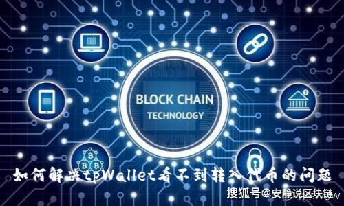 如何解决tpWallet看不到转入代币的问题