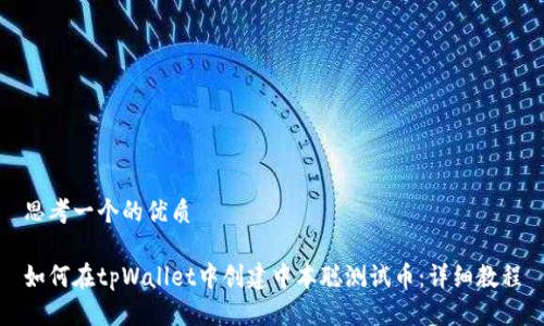 思考一个的优质

如何在tpWallet中创建中本聪测试币：详细教程