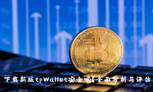 下载新版tpWallet安全吗？全面分析与评估