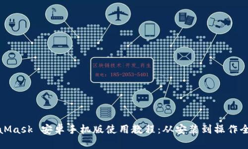 MetaMask 安卓手机版使用教程：从安装到操作全攻略