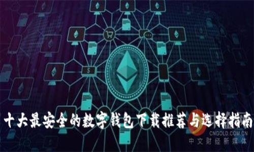 十大最安全的数字钱包下载推荐与选择指南