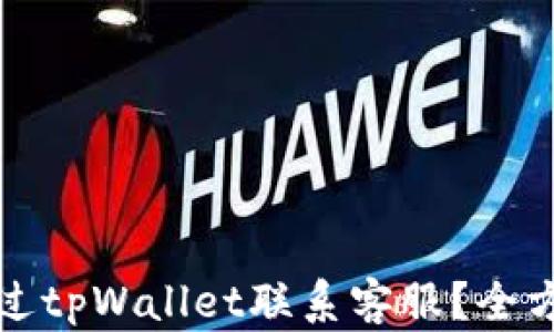 
如何通过tpWallet联系客服？全方位指南
