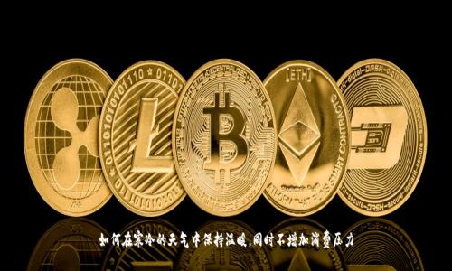 如何在寒冷的天气中保持温暖，同时不增加消费压力