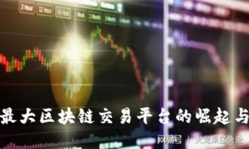 全球最大区块链交易平台的崛起与影响