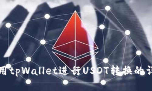 如何使用tpWallet进行USDT转换的详细指南
