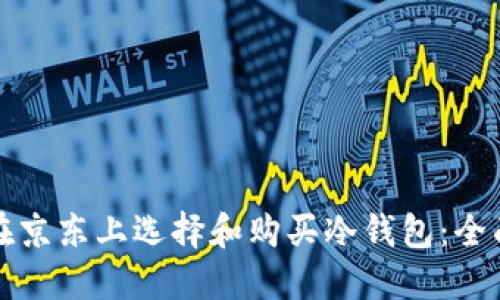 如何在京东上选择和购买冷钱包：全面指南