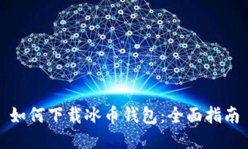 如何下载冰币钱包：全面指南