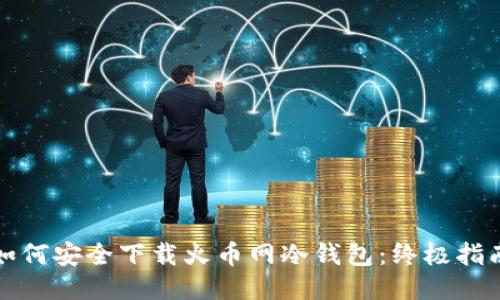 如何安全下载火币网冷钱包：终极指南