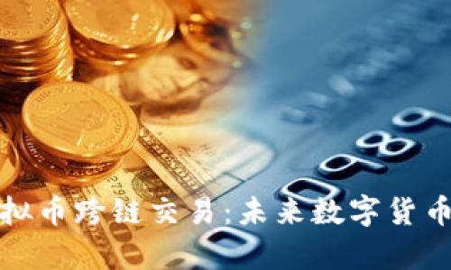 全面解析虚拟币跨链交易：未来数字货币的必然趋势