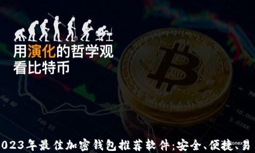 
2023年最佳加密钱包推荐软件：安全、便捷、易用