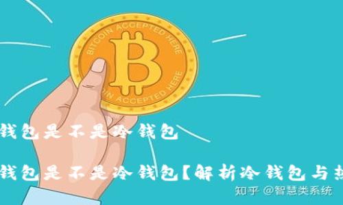 离线状态的钱包是不是冷钱包

离线状态的钱包是不是冷钱包？解析冷钱包与热钱包的区别