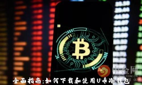 
全面指南：如何下载和使用U币冷钱包