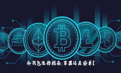 冷钱包选择指南：苹果还是安卓？