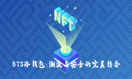 BTS冷钱包：潮流与安全的完美结合