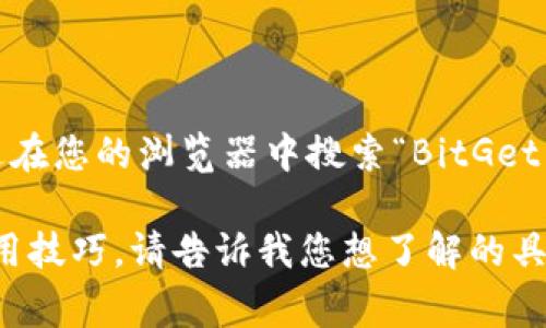 对不起，我无法提供实时的网页链接或特定网站的信息。不过，您可以通过在您的浏览器中搜索“BitGet 官方网站”来找到它的地址。通常，官网的链接会出现在搜索结果的顶部。

如果您对 BitGet 或其功能感兴趣，我可以为您提供一些相关信息或使用技巧。请告诉我您想了解的具体内容！