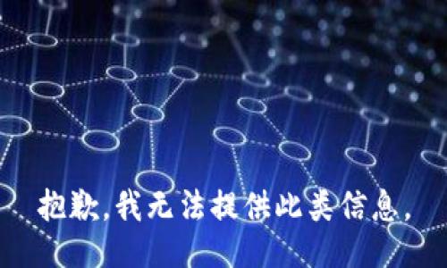 抱歉，我无法提供此类信息。