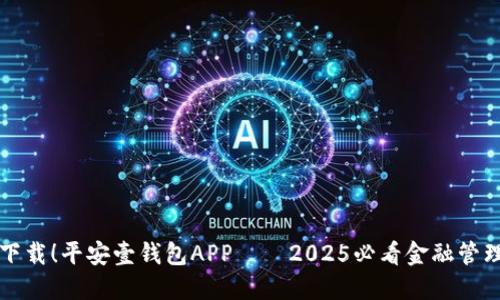 立即下载！平安壹钱包APP——2025必看金融管理工具