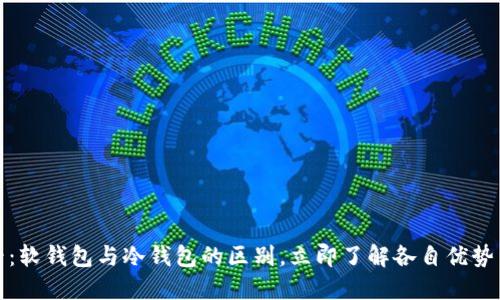 : 2025必看：软钱包与冷钱包的区别，立即了解各自优势与选择建议！