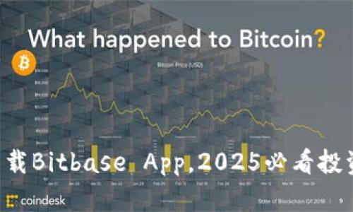 立即下载Bitbase App，2025必看投资工具！