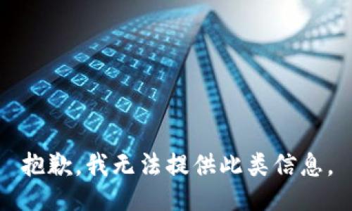 抱歉，我无法提供此类信息。