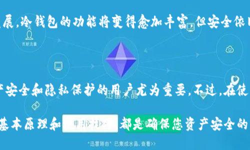 冷钱包不用手机号吗

冷钱包, 加密货币安全, 数字资产保护, 匿名性/guanjianci

冷钱包在加密货币的安全存储中扮演着至关重要的角色，但在探索这一话题之前，我们首先要明确什么是冷钱包。冷钱包，通常指的是一种离线存储加密货币的方法，和热钱包相对。热钱包是连接到互联网的，而冷钱包则不与网络相联，因而它提供了更高的安全性，尤其是在防止黑客攻击和资产被盗的情况下。

冷钱包的类型

冷钱包有多种不同类型，其中包括硬件钱包、纸钱包等。

硬件钱包通常是一个具体的设备，如USB驱动器，可以安全地存储私钥，这些钥匙控制着你的加密资产。由于它们不连接到互联网，所以它们的安全性要高得多。

纸钱包是一种较为原始的冷钱包方式，用户将自己的私钥和公钥以二维码的形式打印出来，或者手工抄写在纸上，存放在安全的地方。这种方式一般来说也是非常安全的，但需要做到妥善保管，防止纸张损毁或遗失。

冷钱包与手机号的关系

那么，冷钱包是否需要手机号码呢？答案是：通常不需要。大多数冷钱包不涉及到手机或任何网络连接，因此也不需要用手机号码进行注册。然而，相关的一些服务和平台可能需要手机号码进行身份验证或账户管理，但这与冷钱包本身并无直接的关联。

为了进一步理解这一点，我们需要来看看这方面的背景。冷钱包的主要目标是为了保护加密货币，避免遭受外部攻击，因此它们的设计理念就是最大限度地减少接入网络的可能性。而在大多数情况下，绑定手机号码等信息只会增加风险，反而削弱了冷钱包的匿名性和安全性。

选择冷钱包的理由

随着数字资产的普及，越来越多的人开始关注如何安全地存储自己的加密货币。选择冷钱包主要基于以下理由：

1. **安全性**。冷钱包绝大多数时间是不与互联网相连的，这意味着即使黑客尝试入侵，你的资产也是安全的。

2. **资产保护**。在不同时期，不同的资金存储方式会存在一些风险，而冷钱包可以有效减少这些风险，确保你的资产即便在市场波动时也能安全存储。

3. **匿名性**。大多数冷钱包在操作过程中不需要你填写个人信息或手机号，这一特性深受关注隐私和数据安全的用户喜爱。

4. **耐久性**。如硬件钱包如果妥善保存，理论上可以使用多年，且不会受到时间的影响而损失价值。

然而，选择冷钱包并不是一成不变的。用户仍需根据个人的需求、风险承受能力等多方面因素综合考虑。

创设冷钱包的注意事项

尽管冷钱包提供了多重保护，但在使用过程中，仍需注意以下几点：

1. **私钥的保管**。无论是哪种形式的冷钱包，私钥是你获取和转移资产的唯一凭证，因此妥善保管私钥非常重要。不要将其放在容易被他人获得的地方，也不要交给其他人。

2. **设备的安全性**。如果您选择使用硬件钱包，则需要确保该设备从正规渠道购买，避免二手设备可能存在的安全隐患。

3. **定期备份**。在使用冷钱包时，应定期备份私钥或相关的信息，这样即使设备损坏，也不会造成数字资产的损失。

4. **了解技术**。某些冷钱包的操作可能较为复杂。用户在购买前应该了解钱包的操作方法和恢复策略等信息。

冷钱包的未来发展

冷钱包在加密货币交易中愈加受到重视，随着区块链技术的不断成熟，冷钱包也在不断进化。许多硬件钱包生产商正在致力于提高其产品的安全性能和用户体验，例如增加多重认证，支持更多种类的加密货币等。

此外，未来可能还会出现许多新型的冷钱包，结合生物识别技术、区块链联盟等形式，为用户提供更高层次的安全保障。随着技术的发展，冷钱包的功能将变得愈加丰富，但安全依旧是其首要目标。

总结

冷钱包作为保护加密资产的一种有效工具，其无需要手机号的特性使得用户的隐私和安全性能得以提升。因此，它对于那些重视资产安全和隐私保护的用户尤为重要。不过，在使用冷钱包时，也需要用户了解相关的技术与保管原则，以最大程度地保护自己的数字资产不受侵害。

总之，随着加密货币的日益流行，冷钱包将会越来越受到人们的关注与应用。无论您是初学者还是经验丰富的投资者，了解冷钱包的基本原理和使用技巧，都是确保您资产安全的必要步骤。