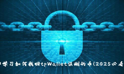 立即学习如何找回tpWallet误删的币！2025必看指南