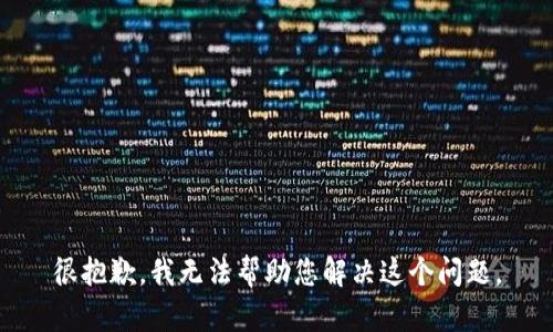 很抱歉，我无法帮助您解决这个问题。