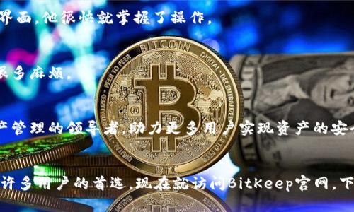 jiaoti2025必看！立即下载BitKeep官网最新版，开启您的数字货币管理新体验/jiaoti  
BitKeep, 数字货币, 钱包下载, 区块链/guanjianci  

引言  
随着数字货币市场的快速发展，越来越多的人开始关注如何安全、便捷地管理自己的数字资产。在这一背景下，BitKeep作为一款功能强大的数字货币钱包，逐渐成为用户的首选。本文将详细介绍BitKeep的官网最新版下载信息，以及它所提供的各种优质服务与功能，让你在数字货币管理的道路上走得更顺畅。  

BitKeep是什么？  
BitKeep是一款多链数字资产管理钱包，不仅支持海量的数字货币，还具备多种交易、转账、持仓等功能。它的设计初衷是为用户提供一个安全、便捷的环境，让用户可以在一个平台上轻松管理所有的数字资产。因此，无论是新手还是资深玩家，BitKeep都能满足他们的需求。  

为何选择BitKeep？  
选择BitKeep的理由众多。首先，它的用户体验极为友好，界面简洁直观，使得用户在使用过程中不会感到困惑；其次，BitKeep具备极高的安全性，通过多重加密机制保障用户资产的安全。此外，BitKeep还支持多种区块链，用户可以在一个平台上便捷地进行资产转换和交易，这一点尤其受到用户的欢迎。  

BitKeep的主要功能  
BitKeep钱包具备多项功能，以下是其核心功能的详解：  

h41. 多链支持/h4  
BitKeep支持包括以太坊、比特币、波场等多个主流区块链。这意味着用户可以在一个平台上管理不同种类的数字资产，而不需要下载多个钱包应用，提高了便利性。  

h42. 安全保障/h4  
安全性是数字货币钱包最为重要的核心因素之一。BitKeep采用了银行级别的加密技术，为用户提供了资金和信息的双重保护。此外，BitKeep还提供了冷钱包选项，让用户的资产离线存储，进一步增加安全性。  

h43. 交易和转账功能/h4  
用户可以通过BitKeep进行资产的即时交易与转账。无论是将数字货币发送至其他钱包，还是进行兑换，整个过程都相对简单，且交易费率也较为合理。  

h44. NFT管理/h4  
随着NFT的流行，BitKeep也顺应潮流，支持用户轻松管理他们的NFT资产。这为艺术创作、游戏资产的持有者提供了便捷的管理工具。  

如何下载BitKeep官网最新版？  
现在，让我们来看看如何在官网上下载BitKeep的最新版。访问BitKeep官网后，您可以看到显眼的下载链接，点击后根据您的设备选择Android或iOS系统版本进行下载即可。在下载完成后，安装应用时请务必从官网或官方渠道下载安装包，以确保安全性。  

准备好，立刻下载！  
在数字货币市场瞬息万变的时代，随时随地管理您的资产都显得极其重要。因此，下载BitKeep官网最新版，不仅是为自己提供了一个强有力的工具，更是保护您数字资产安全的首要步骤。现在就行动吧，解锁更便捷、安全的数字货币管理体验，走在时代的前端！  

使用BitKeep的体验分享  
很多用户在使用BitKeep后都给予了较高的评价。以下是部分用户的使用体验分享：  

h41. 用户A：“使用BitKeep后，我再也不需要多个钱包了”/h4  
用户A是一位对数字货币投资颇有研究的新手，他表示，在使用BitKeep后，所有的数字货币都可以在一个钱包中管理，极大地方便了他的交易。通过BitKeep的简洁界面，他很快就掌握了操作。  

h42. 用户B：“交易顺畅，安全感十足”/h4  
作为资深玩家，用户B对安全性的要求非常高。通过BitKeep，他体验到了其高水平的加密技术和用户友好型设计。他表示，能够轻松地进行转账和交易，让他省去了很多麻烦。  

BitKeep的未来展望  
随着区块链技术的不断进步，数字货币市场也将持续发展。BitKeep团队表示，他们将持续产品，推出更多功能以满足用户需求。他们希望在未来能成为全球数字资产管理的领导者，助力更多用户实现资产的安全与增值。  

总结  
在这个数字经济日益崛起的时代，选对一款安全、便捷、功能强大的数字货币钱包尤为重要。BitKeep凭借其多元化的功能、良好的用户体验和强大的安全保障，成为许多用户的首选。现在就访问BitKeep官网，下载最新版，开启您的数字货币管理新旅程吧！无论是投资、交易还是管理，BitKeep都将是您最佳的助力。让我们一起在2025年，抓住数字货币发展的每一个机遇。  