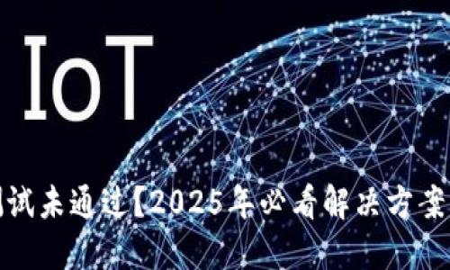 冰币测试未通过？2025年必看解决方案与技巧