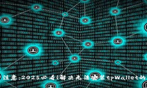 华为用户注意：2025必看！解决无法安装tpWallet的终极指南