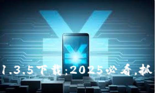 tpWallet旧版本1.3.5下载：2025必看，抓住机会立即体验！