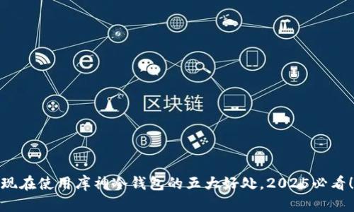 现在使用库神冷钱包的五大好处，2025必看！