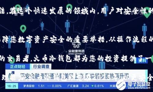 立即下载火币冷钱包：2025必看安全投资避雷指南
火币, 冷钱包, 加密货币, 数字资产/guanjianci

什么是火币冷钱包？
在如今加密货币投资日渐火爆的时代，资产的安全性显得尤为重要。在众多钱包类型中，冷钱包以其独特的安全性成为了许多投资者的首选。火币冷钱包，作为业内知名的加密资产管理工具之一，为用户提供了一种安全、高效的选项来关注和管理他们的数字资产。

火币冷钱包是一个强调安全性的钱包解决方案，它通过离线存储的方式，避免了在线钱包常见的被攻击风险。因此，冷钱包被视为保护加密货币的重要手段，尤其适合那些持有大量数字资产的投资者。

火币冷钱包的优势
选择火币冷钱包，无疑是对您资产安全的一种负责任的投资方式。首先，我们必须认识到，与热钱包（在线钱包）相比，冷钱包的安全性更高。由于冷钱包不与互联网连接，因此黑客几乎无法直接攻击其数据。

此外，火币冷钱包不仅支持多种加密货币的存储，还为用户提供了友好的界面和便利的操作流程，使得即使是投资新手也能轻松上手。另一个显著的优点是，冷钱包具备极强的透明性，用户可以随时审核自己的交易记录和资产状况，这种透明度在热钱包中往往难以实现。

如何下载火币冷钱包？
下载火币冷钱包并不像您想象的那样复杂。首先，用户需要访问火币官方网站，确保所下载的文件来源安全可靠。在官网上，您将能够找到关于火币冷钱包的详细信息，包括下载链接、版本更新和使用指南。

在下载页面上，火币提供了不同操作系统的支持，用户可以根据自己的需求选择Windows、Mac或移动设备的版本。同时，下载完成后，请务必及时进行安装，并按照系统给予的指引进行操作。

火币冷钱包的使用过程
安装完成之后，您将需要进行钱包的初步设置。此过程包括生成助记词，这是您恢复钱包的唯一凭证。务必要将助记词妥善保存，避免遗失。丢失助记词将意味着您无法恢复钱包中的资产，这一点也是冷钱包与热钱包的最大区别之一——冷钱包对于助记词的依赖更大。

设置完成后，您可以开始向钱包中转入资金。通过火币交易平台，您可以选择将自己的加密货币转移到冷钱包中，以增强资产的安全性。在进行转账时，建议您重复核对钱包地址，确保资金准确无误地转入。

安全使用火币冷钱包的建议
使用火币冷钱包时，保持安全防范意识至关重要。首先，应避免在公共网络环境中进行任何与钱包相关的操作。任何连接到公共Wi-Fi的设备都有可能受到攻击，因此，使用私有网络或虚拟专用网络（VPN）是一种更安全的选择。

另外，定期备份钱包数据同样重要。即使使用的是冷钱包，数据的安全备份仍然不能忽视。您可以选择将备份数据保存在安全的外部硬盘或USB驱动器中。同时，确保这些备份也只能由您本人访问，避免任何第三方获取访问权限。

火币冷钱包的未来展望
展望未来，火币冷钱包将在技术和用户体验上不断进行创新与。随着区块链技术的不断发展和加密货币市场的不断演变，火币也将努力为用户提供更高效的服务。用户期待看到更友好的界面、更安全的技术以及与其他钱包及交易所之间更流畅的互操作性。

此外，为了适应监管市场的变化，火币冷钱包可能会加入更多的合规性措施，以确保用户的资产不仅安全而且合法。在这个快速发展的领域内，用户对安全性的需求将推动行业的不断完善。

总结
在2025年，随着全球更多投资者进入加密市场，资产的安全管理显得尤为重要。下载和使用火币冷钱包将成为保障您数字资产安全的重要举措。从操作流程的简便性到安全级别的增强，火币冷钱包都展现了先进的技术优势。

因此，如果您还在寻找安全可靠的加密资产管理工具，不妨考虑立即下载火币冷钱包。无论是新手还是经验丰富的交易者，火币冷钱包都为您的投资提供了一个安全的桥梁。

通过使用火币冷钱包，您将能够在享受加密投资的同时，不必过于担忧安全问题。同时，逐步提升您的数字资产管理能力。火币冷钱包助您在2025年，以更安全的方式迎接未来，追求更加稳定和丰厚的投资回报。