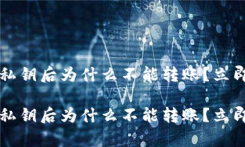 tpWallet导入私钥后为什么不能转账？立即解决你的疑问

tpWallet导入私钥后为什么不能转账？立即解决你的疑问