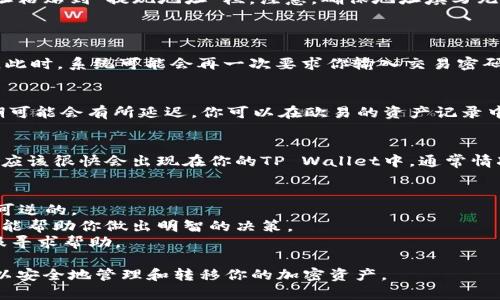 将欧易（OKEx）交易所的币提到TP Wallet中需要经过几个步骤。以下是详细的操作步骤和注意事项。

第一步：准备工作
在进行任何转账之前，确保你已经下载安装了TP Wallet，并设置好钱包。如果你这是第一次使用TP Wallet，请务必备份你的助记词，以便在需要时恢复钱包。

第二步：获取TP Wallet地址
打开TP Wallet，找到你要接收的币种。当你选择一个币种时，TP Wallet会显示一个钱包地址。这是用来接收币的唯一标识，确保你复制正确的地址。
请注意：不同币种的地址不同，务必确认你正在操作的币种是正确的，以免造成资产损失。

第三步：登录欧易账户
在你的设备上打开欧易（OKEx）官网或APP，输入账号和密码进行登录。
如果你使用的是手机，确保没有人能窥视你的屏幕，以保障账户安全。同时，启用双重认证，增加账户的安全性。

第四步：选择提现功能
登录后，找到“资产”或者“钱包”界面，点击“提现”按钮。这时候会弹出一个新页面要求你填写相关信息。

第五步：填写提现信息
在提现页面，选择你要提取的币种。然后将你在TP Wallet中复制的地址粘贴到“提现地址”栏。注意，确保地址填写无误。
此外，系统可能会要求你输入提取数量，也可以选择“全部提现”。

第六步：确认并提交
填写完毕后，仔细检查所有信息，确认无误后点击“提交”或“确认”按钮。此时，系统可能会再一次要求你输入交易密码或进行双重认证以确认你的身份。

第七步：等待确认
完成提交后，提现请求会提交到系统，通常在几分钟内完成，但在高峰期可能会有所延迟。你可以在欧易的资产记录中查看提现状态。

第八步：查看TP Wallet余额
打开TP Wallet，查看你的资产余额是否已更新。如果成功，相关的币种应该很快会出现在你的TP Wallet中。通常情况下，常见的币种转账会比较快，但有时可能需要几分钟到半小时不等。

注意事项
1. 确保你的TP Wallet地址是最新且精准的，因为转账一旦完成是不可逆的。
2. 不同的币种可能会有不同的手续费和转账时间，事先了解这些信息能帮助你做出明智的决策。
3. 如果发生任何意外，例如转账失败或地址错误，请立即联系用户客服寻求帮助。

以上就是将欧易的币提到TP Wallet的详细步骤，通过这个流程，你可以安全地管理和转移你的加密资产。