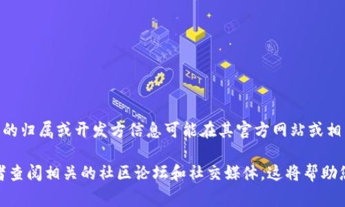 tpWallet 是一个加密货币钱包，专注于提供安全、便捷的数字资产存储和管理服务。然而，关于 tpWallet 具体的归属或开发方信息可能在其官方网站或相关的白皮书中有所提及。通常，这类钱包会由特定的团队或公司开发，并会在其官网上提供团队背景和联系方式。

如果您需要了解更多关于 tpWallet 的信息，包括其合作伙伴、开发背景、社区支持等，建议访问其官方网站或者查阅相关的社区论坛和社交媒体。这将帮助您获得更加权威和准确的信息。