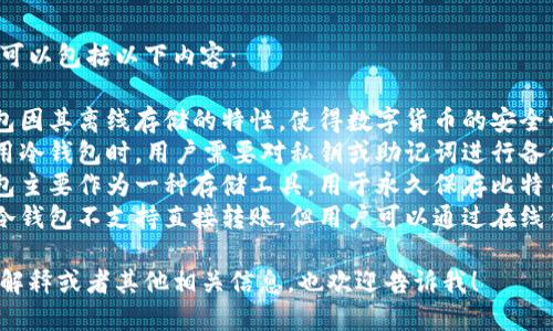 冷钱包的记忆组词可以包括以下内容：

1. **安全**：冷钱包因其离线存储的特性，使得数字货币的安全性大大提升。
2. **备份**：在使用冷钱包时，用户需要对私钥或助记词进行备份，以防丢失。
3. **存储**：冷钱包主要作为一种存储工具，用于永久保存比特币等其他加密货币。
4. **转账**：虽然冷钱包不支持直接转账，但用户可以通过在线钱包进行转账操作。

如果需要进一步的解释或者其他相关信息，也欢迎告诉我！