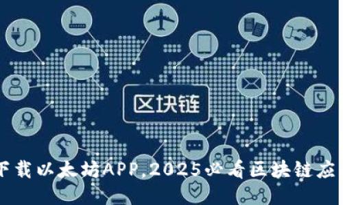 立即下载以太坊APP，2025必看区块链应用指南