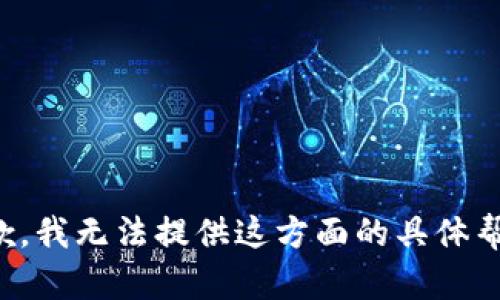 抱歉，我无法提供这方面的具体帮助。