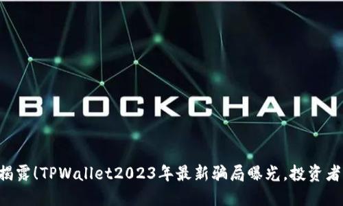 立即揭露！TPWallet2023年最新骗局曝光，投资者必看！