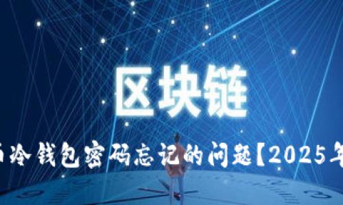 如何应对比特币冷钱包密码忘记的问题？2025年必看解决方案！