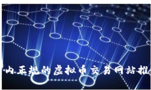 2025必看：国内正规的虚拟币交易网站推荐，立即了解！