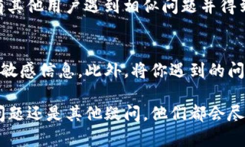 在使用topay钱包的过程中，如果你遇到问题或者有任何疑问，联系客服是解决问题的重要途径。以下是几种联系客服的方法，你可以选择最适合你的方式。

1. 官方网站客服
首先，你可以访问topay钱包的官方网站。在网站上，通常会有一个“联系我们”或者“客服支持”的页面，你可以在这里找到客服的联系方式。这通常包括客服热线、电子邮件地址以及在线客服的聊天窗口。

2. 应用内联系客服
如果你已经下载并注册了topay钱包的移动应用，通常在应用内的设置或者帮助选项中会有联系客服的功能。点击后会有在线聊天或者提交问题的选项，这样你可以直接与客服进行沟通。

3. 社交媒体渠道
很多品牌在社交媒体上也会提供客服支持。你可以在topay钱包的官方微博、微信公众号或Facebook页面上找到客服信息，并通过消息私信功能与他们联系。这种方式通常较为便捷，并且你可以看到其他用户的反馈。

4. 常见问题解答（FAQ）
在联系客服之前，可以先查看topay钱包的常见问题解答（FAQ）页面，通常这里会涵盖许多用户常见的问题及其解决方案，也许你所遇到的问题已经在这里得到了回答。在解决一些基本问题时，这样的方法会非常高效。

5. 用户社区或论坛
一些用户社区或论坛也是获取帮助的好地方。你可以在这些平台上发帖询问，或者查找是否有其他用户遇到相似问题并得到解决。这样的互动方式不仅能够获得解答，还能和其他用户分享使用经验。

注意事项
在联系topay钱包客服时，一定要注意保护个人隐私。避免在公共场合或不安全的渠道上透露敏感信息。此外，将你遇到的问题描述得尽量详细，可以帮助客服更快速地为你提供解决方案。

通过以上几种方式，你应该能够顺利地联系到topay钱包的客服，无论是遇到账户问题、交易问题还是其他疑问，他们都会尽力帮助你解决。希望这些信息对你有所帮助！